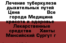 Лечение туберкулеза, дыхательных путей › Цена ­ 57 000 000 - Все города Медицина, красота и здоровье » Лекарственные средства   . Ханты-Мансийский,Сургут г.